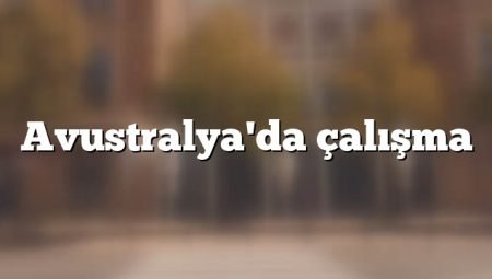 Avusturalya’da işçi alımı yapan ve arayan firmalar (2024 Türk firmalar)