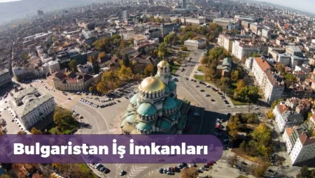 Bulgaristan’da işçi alımı yapan ve arayan firmalar (2024 Türk firmalar)